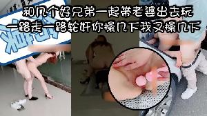 和几个好兄弟一起带老婆出去玩一路走一路轮奸你操几下我又操几下