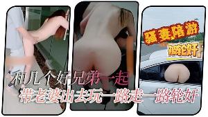 【淫妻绿帽】和几个好兄弟一起带老婆出去玩一路走一路轮奸你操几下我又操几下