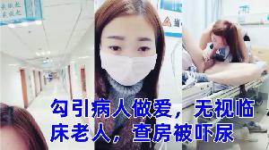 零零后萌妹勾引病人做爱无视临床老人查房被吓尿