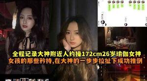 全程记录大神附近人约操172cm26岁瑜伽女神女孩的那些矜持在大神一步步拉扯下成功推到带聊天记录